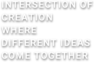 “Intersection of creation“<br>WHERE DIFFERENT IDEAS MEET